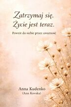 Okładka - Zatrzymaj się. Życie jest teraz - Anna Kudenko (Ann Kovska)