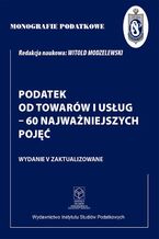 Okładka - Monografie Podatkowe: Podatek od towarów i usług - 60 najważniejszych pojęć - Prof. dr hab. Witold Modzelewski