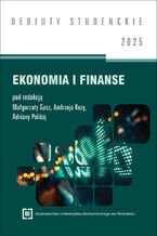 Okładka - Ekonomia i finanse 2025 [DEBIUTY STUDENCKIE] - Małgorzata Gasz, Andrzej Koza, Adriana Politaj red.