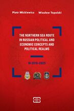 Okładka - The Northern Sea Route in Russian political and economic concepts and political realms in 2010-2025 - Piotr Mickiewicz, Wiesław Topolski