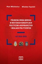 Okładka - PÓŁNOCNA DROGA MORSKA W ROSYJSKICH KONCEPCJACH POLITYCZNO-GOSPODARCZYCH I REALIACH POLITYCZNYCH LAT 2010-2025 - Piotr Mickiewicz, Wiesław Topolski