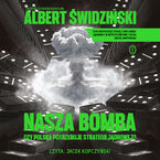 Okładka - Nasza bomba. Czy Polska potrzebuje strategii jądrowej? - Albert Świdziński