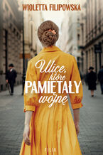 Okładka - Ulice, które pamiętały wojnę - Wioletta Filipowska