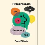 Okładka - Przepraszam, bo ja pierwszy raz - Paweł Piliszko