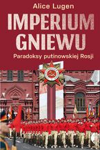 Okładka - Imperium gniewu. Paradoksy putinowskiej Rosji - Alice Lugen