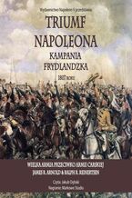 Okładka - Triumf Napoleona. Kampania frydlandzka 1807 roku - James R. Arnold, Ralph R. Reinertsen