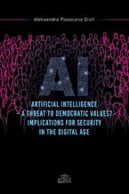 Okładka - Artyficial Intelligence - A Threat to Democtratic Values? Implications for Security in the Digital A - Aleksandra Pasieczna-Dixit