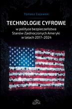 Okładka - Technologie cyfrowe w polityce bezpieczeństwa Stanów Zjednoczonych Ameryki w latach 2017-2024 - Tomasz Gajewski