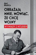 Okładka - Obrażają mnie, mówiąc, że chcę wojny. Wywiady z Hitlerem - Eric Branca