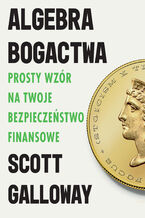 Okładka - Algebra bogactwa. Prosty wzór na twoje bezpieczeństwo finansowe - Scott Galloway