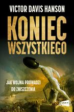 Okładka - Koniec wszystkiego. Jak wojna prowadzi do zniszczenia - Victor Davis Hanson