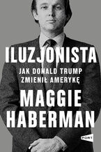 Okładka - Iluzjonista. Jak Donald Trump zmienił Amerykę - Maggie Haberman