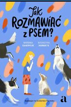 Okładka - Jak rozmawiać z psem? - Barbara Gawryluk, Katarzyna Harmata, Ola Woldańska-Płocińska (ilustracje)