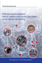 Okładka - Metoda wspomagająca wybór modelu transportu ładunków przez samorząd lokalny - Daniel Kaszubowski