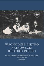Okładka - Wschodnie piętno najnowszej historii Polski. Relacja komendanta Obwodu Łuck AK krypt. ,,Łan" Józefa Wójcika (1939-1956) - Joanna Karbarz-Wilińska