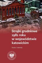 Okładka - Strajki grudniowe 1981 roku w województwie katowickim. Studia i materiały - Tomasz Kurpierz, Jarosław Neja