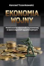 Okładka - Ekonomia wojny. Modelowanie odporności systemowej w epoce zagrożeń systemowych - Trzonowski Konrad