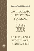 Okładka - Świadomość historyczna Polaków i ich postawy wobec swej przeszłości - Krzysztof Malicki, Iwona Żuk