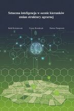 Okładka - Sztuczna inteligencja w ocenie kierunków zmian struktury agrarnej - Rafał Kaźmierczak, Cezary Kowalczyk, Dariusz Tanajewski