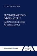 Okładka - Przedsiębiorstwo informacyjne: systemy produkcyjne nowej generacji - Jarosław Badurek