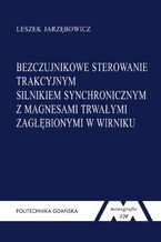 Okładka - Bezczujnikowe sterowanie trakcyjnym silnikiem synchronicznym z magnesami trwałymi zagłębionymi w wirniku - Leszek Jarzębowicz