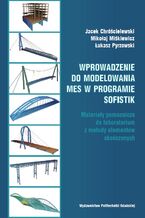 Okładka - Wprowadzenie do modelowania MES w programie SOFiSTiK. Materiały pomocnicze do laboratorium z metody elementów skończonych - Jacek Chróścielewski, Mikołaj Miśkiewicz, Łukasz Pyrzowski