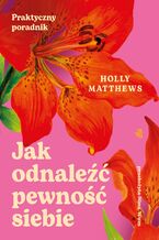 Okładka - Jak odnaleźć pewność siebie. Praktyczny przewodnik - Holly Matthews