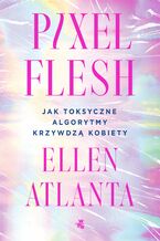 Okładka - Pixel Flesh. Jak toksyczne algorytmy krzywdzą kobiety - Ellen Atlanta