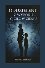 Okładka - Oddzieleni z wyboru -- Ojciec w cieniu - Marcin Dobrzyniak
