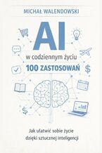 Okładka - AI w codziennym życiu -- 100 zastosowań - Michał Walendowski