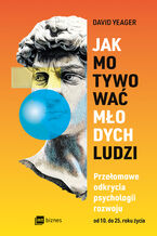 Okładka - Jak motywować młodych ludzi. Przełomowe odkrycia psychologii rozwoju od 10 do 25 roku życia - David Yeager