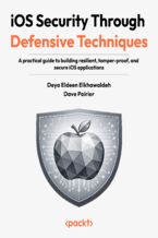 Okładka - iOS Security Through Defensive Techniques. A practical guide to building resilient, tamper-proof, and secure iOS applications - Deya Eldeen Elkhawaldeh, Dave Poirier