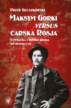 Okładka - Maksym Gorki versus carska Rosja - Piotr Głuszkowski
