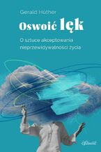 Okładka - Oswoić lęk. O sztuce akceptowania nieprzewidywalności życia - Gerald Hüther