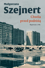 Okładka - Chwila przed podróżą. Reportaże z PRL - Małgorzata Szejnert
