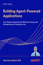 Okładka - Building Agent-Powered Applications. Your guide to generative AI, RAG, fine-tuning, and orchestration for production use - Vasyl Zvarydchuk, PhD