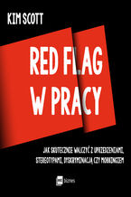 Okładka - Red flag w pracy. Jak skutecznie walczyć z uprzedzeniami, stereotypami, dyskryminacją czy mobbingiem - Kim Scott