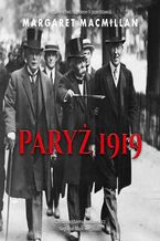 Okładka - Paryż 1919. Sześć miesięcy, które zmieniły świat konferencja pokojowa w Paryżu w 1919 roku i próba zakończenia wojny - Margaret MacMillan