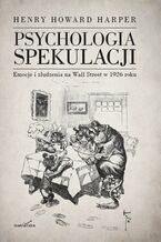 Okładka - Psychologia spekulacji. Emocje i złudzenia na Wall Street w 1926 roku - Henry Howard Harper