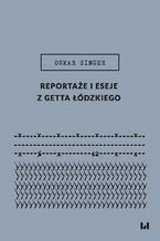 Okładka - Reportaże i eseje z getta łódzkiego - Oskar Singer, Ewa Wiatr, Krystyna Radziszewska, Sascha Feuchert