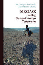Okładka - MESJASZ WEDŁUG STAREGO I NOWEGO TESTAMENTU - Ks. Grzegorz Pawłowski