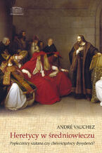 Okładka - Heretycy w średniowieczu. Poplecznicy szatana czy chrześcijańscy dysydenci? - André Vauchez