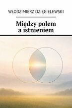 Okładka - Między polem a istnieniem - Włodzimierz Dzięgielewski