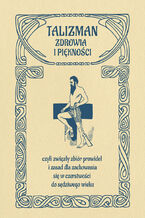 Okładka - Talizman zdrowia i piękności, czyli zwięzły zbiór prawideł i zasad dla zachowania się w czerstwości do sędziwego wieku - Anonim