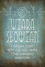 Okładka - Wiara Słowian z obrzędów, klechd, pieśni ludu, guseł, kronik i mowy słowiańskiej wskrzeszona - Romuald Świerzbieński