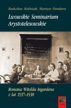 Okładka - Lwowskie Seminarium Arystotelesowskie Romana Witolda Ingardena z lat 19371938 - Mariusz Pandura, Radosław Kuliniak