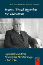 Okładka - Roman Witold Ingarden we Wrocławiu. Zapomniana historia Uniwersytetu Wrocławskiego z 1945 roku - Mariusz Pandura, Radosław Kuliniak