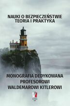 Okładka - NAUKI O BEZPIECZEŃSTWIE Teoria i praktyka MONOGRAFIA DEDYKOWANA PROFESOROWI WALDEMAROWI KITLEROWI - Redakcja naukowa: Mariusz Antoni Kamiński