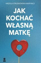 Okładka - Jak kochać własną matkę - Urszula Struzikowska-Marynicz