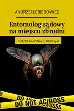 Okładka - Entomolog sądowy na miejscu zbrodni - Andrzej Lebiedowicz